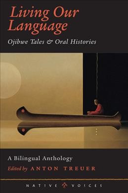 Living our language : Ojibwe tales & oral histories : a bilingual anthology / edited by Anton Treuer.