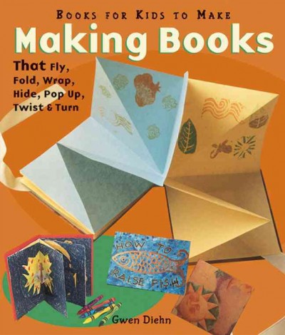 Making books that fly, fold, wrap, hide, pop up, twist, and turn : books for kids to make / Gwen Diehn.
