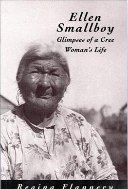 Ellen Smallboy : glimpses of a Cree woman's life / Regina Flannery ; historical context by John S. Long ; literature on the Cree of James Bay, suggestions for further reading by Laura Peers.
