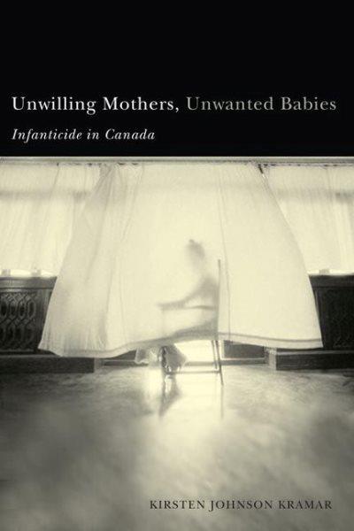 Unwilling mothers, unwanted babies : infanticide in Canada / Kirsten Johnson Kramar.