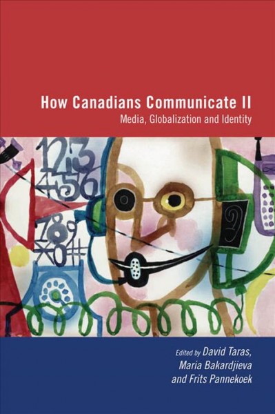 How Canadians communicate II : media, globalization, and identity / edited by David Taras, Maria Bakardjieva, and Frits Pannekoek.