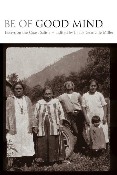 Be of good mind : essays on the Coast Salish / edited by Bruce Granville Miller.