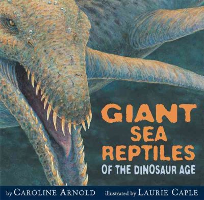 Giant sea reptiles of the dinosaur age / by Caroline Arnold ; illustrated by Laurie Caple.
