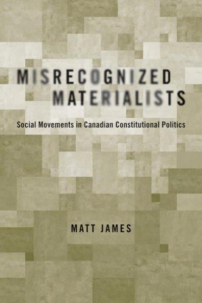 Misrecognized materialists : social movements in Canadian constitutional politics / Matt James.