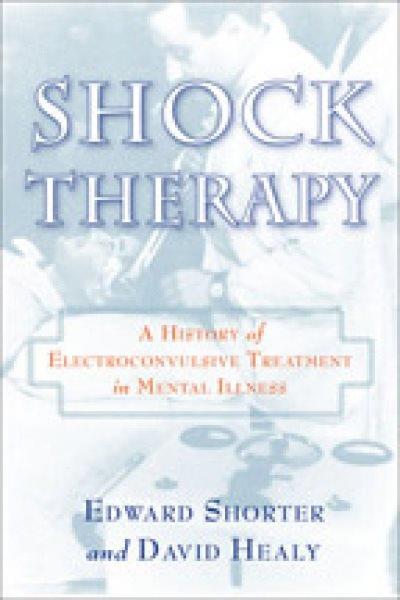 Shock therapy : a history of electroconvulsive treatment in mental illness / Edward Shorter, David Healy.
