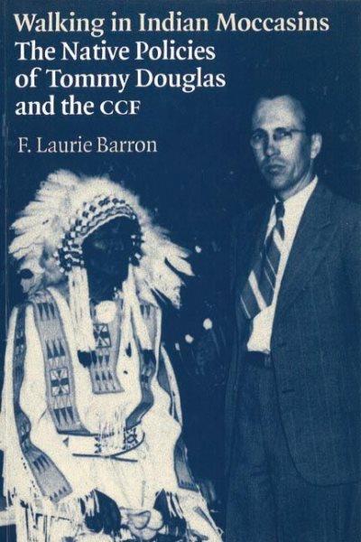 Walking in Indian moccasins : the native policies of Tommy Douglas and the CCF / F. Laurie Barron.