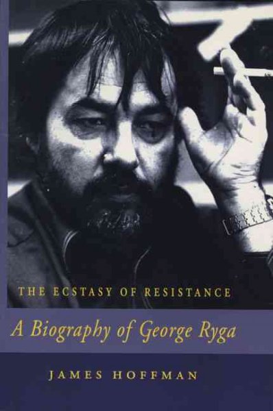 The ecstasy of resistance : a biography of George Ryga / James Hoffman.