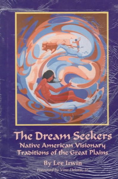 The dream seekers : Native American visionary traditions of the Great Plains / by Lee Irwin ; foreword by Vine Deloria, Jr.