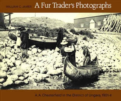 A fur trader's photographs : A.A. Chesterfield in the district of Ungava, 1901-4 / William C. James.