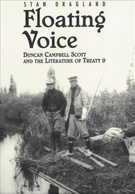 Floating voice : Duncan Campbell Scott and the literature of Treaty 9 / Stan Dragland.