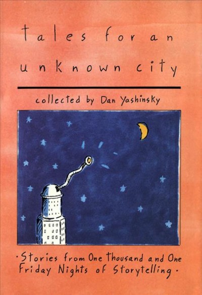 Tales for an unknown city : stories from one thousand and one Friday nights of storytelling / collected by Dan Yashinsky.