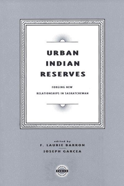 Urban Indian reserves : forging new relationships in Saskatchewan / edited by F. Laurie Barron and Joseph Garcea.