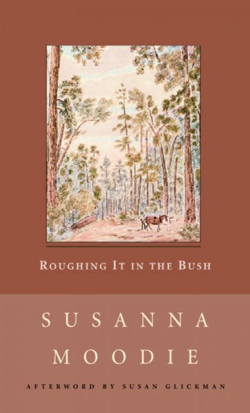 Roughing it in the bush, or, Life in Canada / Susanna Moodie ; with an afterword by Susan Glickman.
