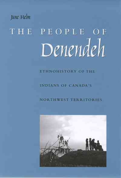 The people of Denendeh : ethnohistory of the Indians of Canada's Northwest Territories / June Helm ; with contributions by Teresa S. Carterette and Nancy O. Lurie.