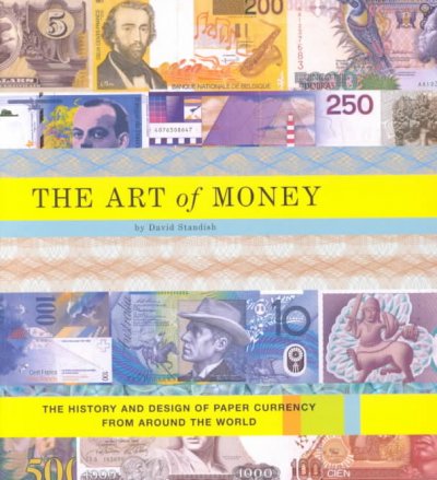 The art of money : the history and design of paper currency from around the word / by David Standish ; photographs by Tony Armour ; photography [sic], Joshua Dunn.