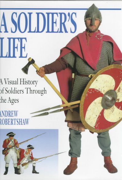 A soldier's life : a visual history of soldiers through the ages / Andrew Robertshaw.