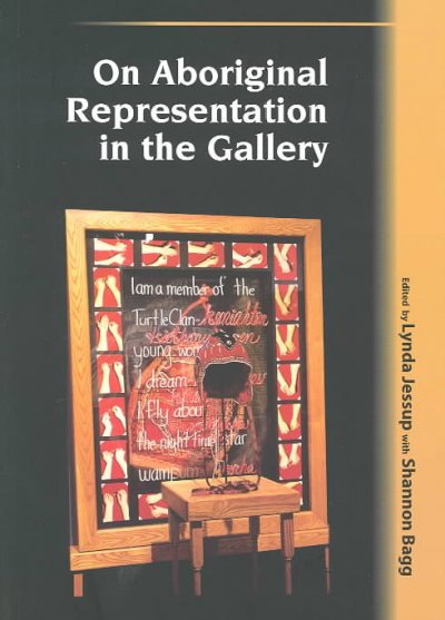 On Aboriginal representation in the gallery / edited by Lydia Jessup with Shannon Bagg.