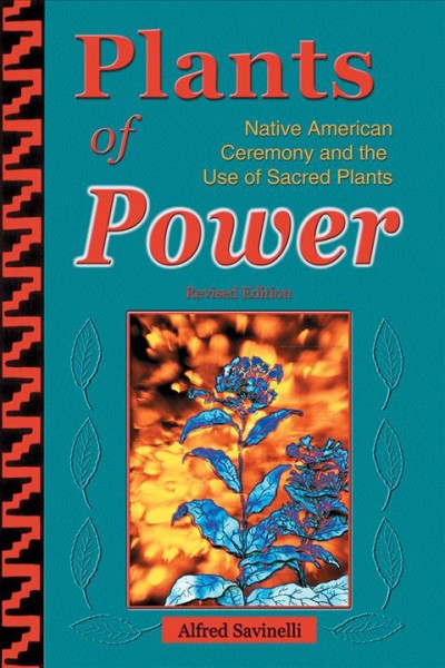 Plants of power : Native American ceremony and the use of sacred plants / Alfred Savinelli.