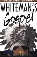 Whiteman's gospel : a Native American examines the Christian church and its ministry among Native Americans / Craig Stephen Smith.