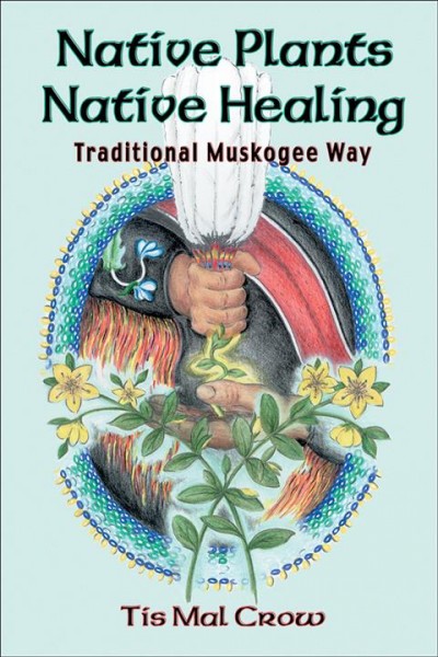 Native plants, native healing : traditional Muskogee way / Tis Mal Crow.