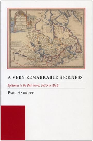 "A very remarkable sickness" : epidemics in the Petit Nord, 1670-1846 / Paul Hackett.
