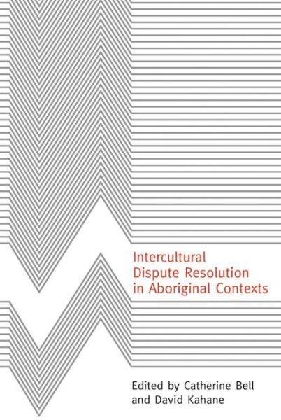 Intercultural dispute resolution in aboriginal contexts / edited by Catherine Bell and David Kahane.