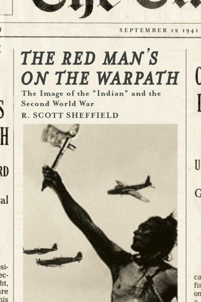 The red man's on the warpath : the image of the "Indian" and the Second World War / R. Scott Sheffield.