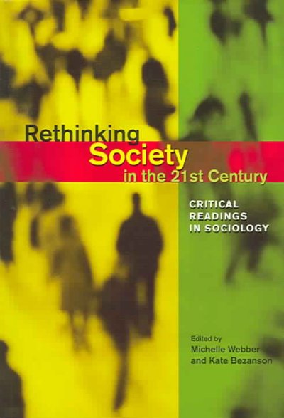 Rethinking society in the 21st century : critical readings in sociology / edited by Michelle Webber and Kate Bezanson.