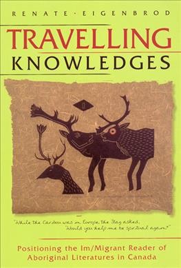 Travelling knowledges : positioning the im/migrant reader of Aboriginal literatures in Canada / by Renate Eigenbrod.