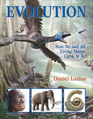 Evolution : [how we and all living things came to be] / written by Daniel Loxton ; illustrated by Daniel Loxton with Jim W.W. Smith.
