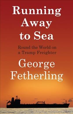 Running away to sea : round the world on a tramp freighter / George Fetherling.