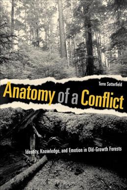 Anatomy of a conflict : identity, knowledge, and emotion in old-growth forests / Terre Satterfield.