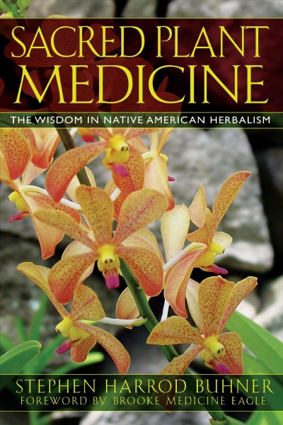 Sacred plant medicine : the wisdom in Native American herbalism / Stephen Harrod Buhner ; foreword by Brooke Medicine Eagle.
