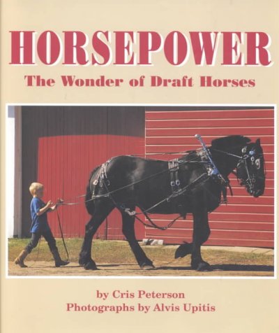 Horsepower : the wonder of draft horses / by Cris Peterson ; photographs by Alvis Upitis.