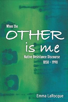 When the other is me : Native resistance discourse, 1850-1990 / Emma LaRocque.