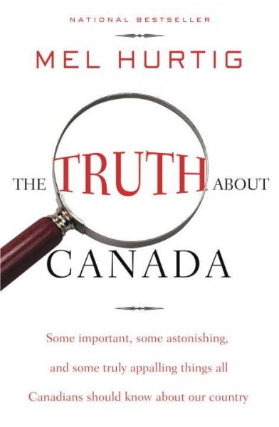 Truth about Canada : some important, some astonishing, and some truly appalling things all Canadians should know about our country / Mel Hurtig.