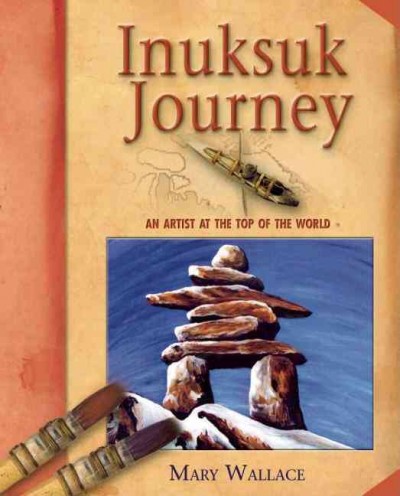Inuksuk journey : an artist at the top of the world / Mary Wallace. --.