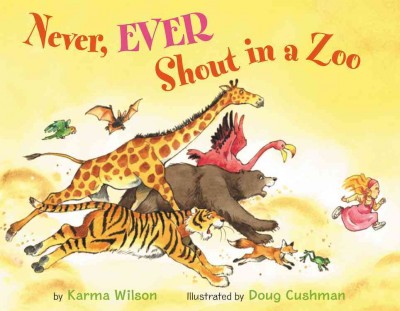 Never, ever shout in a zoo / by Karma Wilson ; illustrated by Doug Cushman.