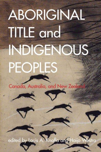 Aboriginal title and indigenous peoples : Canada, Australia, and New Zealand / edited by Louis A. Knafla and Haijo Westra.