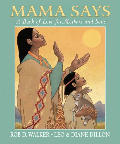 Mama says : a book of love for mothers and sons / by Rob D. Walker ; illustrated by Leo & Diane Dillon.