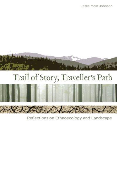 Trail of story, traveller's path : reflections on ethnoecology and landscape / by Leslie Main Johnson.