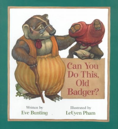 Can you do this, Old Badger? / written by Eve Bunting ; illustrated by LeUyen Pham.