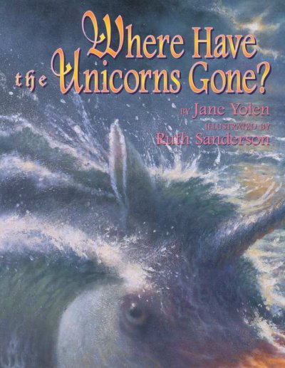 Where have the unicorns gone? / by Jane Yolen ; illustrated by Ruth Sanderson.