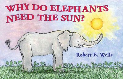 Why do elephants need the sun? / Robert E. Wells.