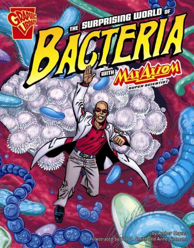 The surprising world of bacteria with Max Axiom, super scientist / by Agnieszka Biskup ; illustrated by Tod G. Smith [and Anne Timmons].