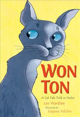 Won-Ton : a cat tale told in haiku / by Lee Wardlaw ; illustrated by Eugene Yelchin.