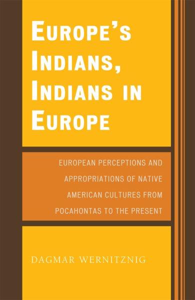 Europe's Indians, Indians in Europe : European perceptions and appropriations of Native American cultures from Pocahontas to the present / Dagmar Wernitznig.