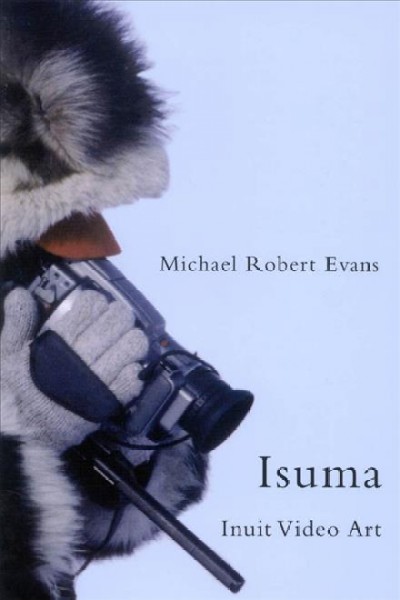 Isuma : Inuit video art / Michael Robert Evans.