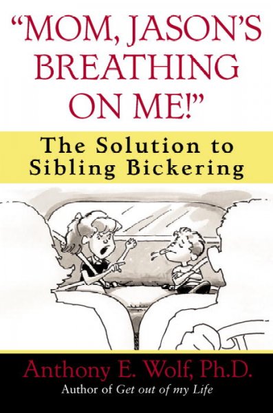"Mom, Jason's breathing on me!" : the solution to sibling bickering / Anthony E. Wolf.