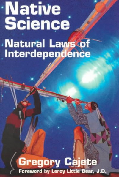 Native science : natural laws of interdependence / Gregory Cajete ; foreword by Leroy Little Bear.